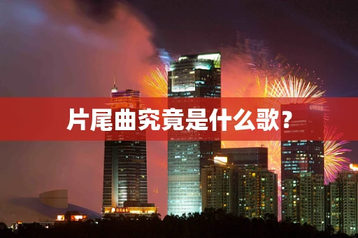 片尾曲究竟是什么歌？