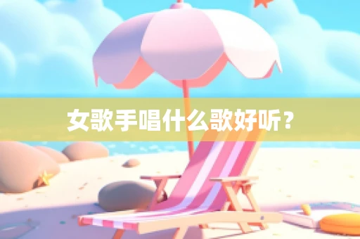 女歌手唱什么歌好听？