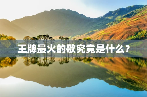 王牌最火的歌究竟是什么？