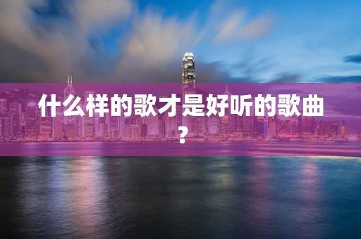 什么样的歌才是好听的歌曲？