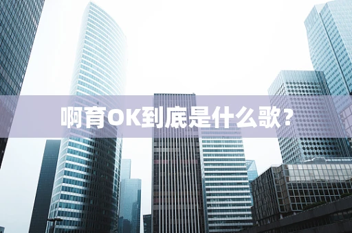 啊育OK到底是什么歌？