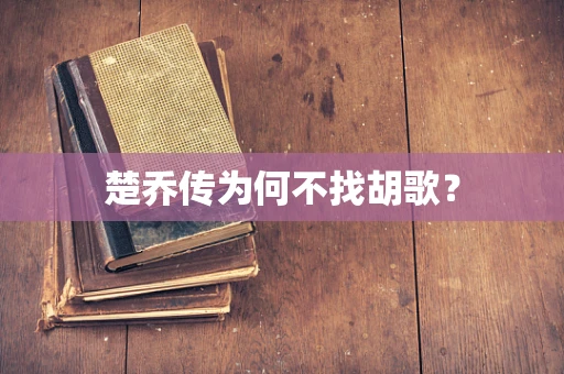 楚乔传为何不找胡歌？