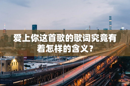 爱上你这首歌的歌词究竟有着怎样的含义？