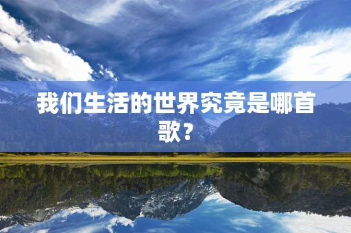 我们生活的世界究竟是哪首歌？