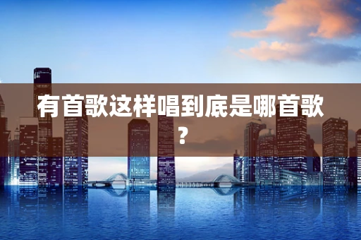 有首歌这样唱到底是哪首歌？