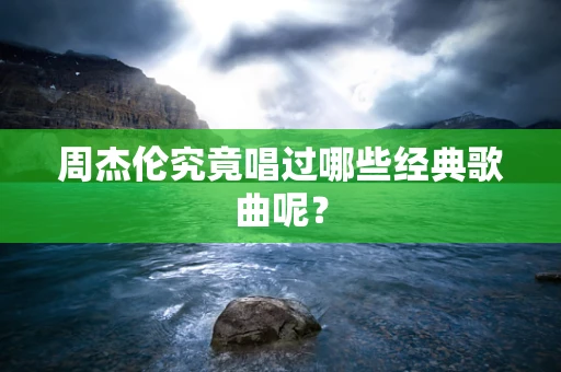 周杰伦究竟唱过哪些经典歌曲呢？