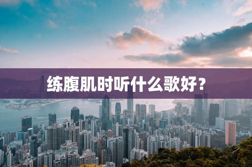 练腹肌时听什么歌好？