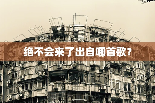 绝不会来了出自哪首歌？