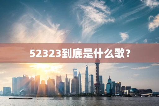 52323到底是什么歌？