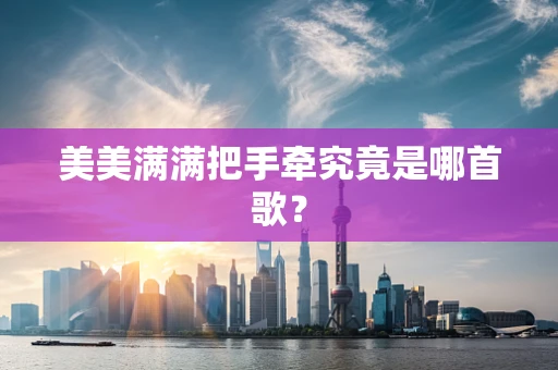 美美满满把手牵究竟是哪首歌？