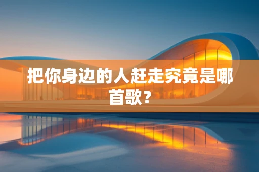 把你身边的人赶走究竟是哪首歌？