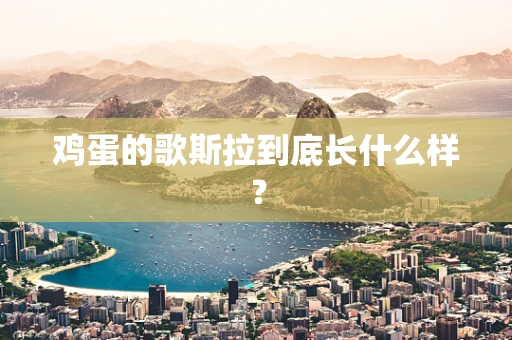 鸡蛋的歌斯拉到底长什么样？