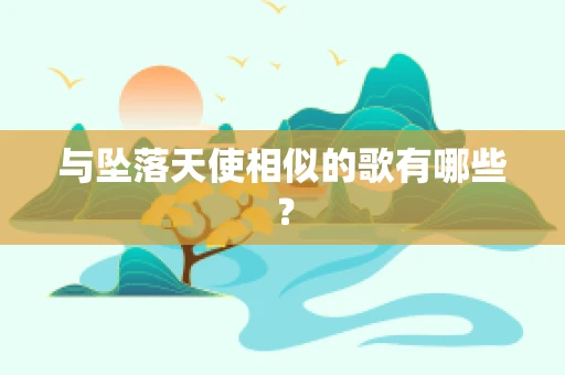 与坠落天使相似的歌有哪些？