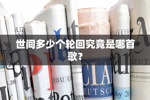 世间多少个轮回究竟是哪首歌？