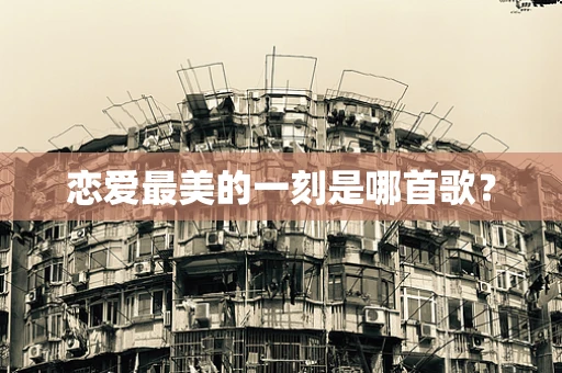 恋爱最美的一刻是哪首歌？