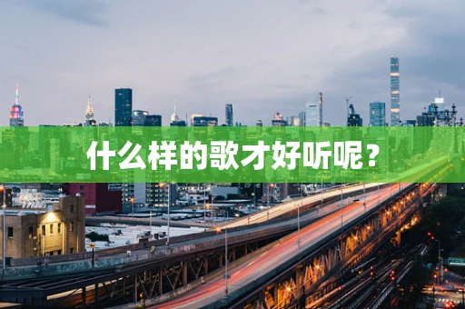 什么样的歌才好听呢？