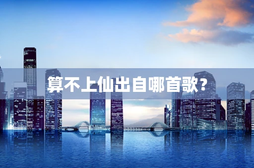 算不上仙出自哪首歌？