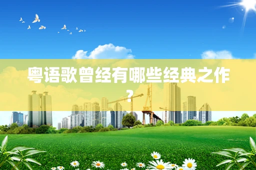 粤语歌曾经有哪些经典之作？