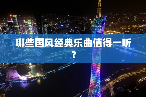 哪些国风经典乐曲值得一听？