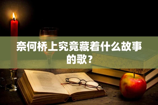 奈何桥上究竟藏着什么故事的歌？