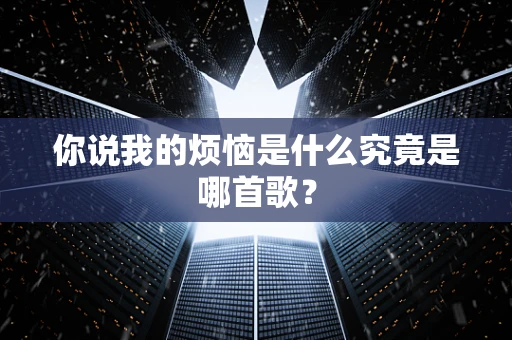 你说我的烦恼是什么究竟是哪首歌？