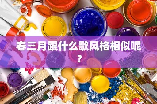 春三月跟什么歌风格相似呢？