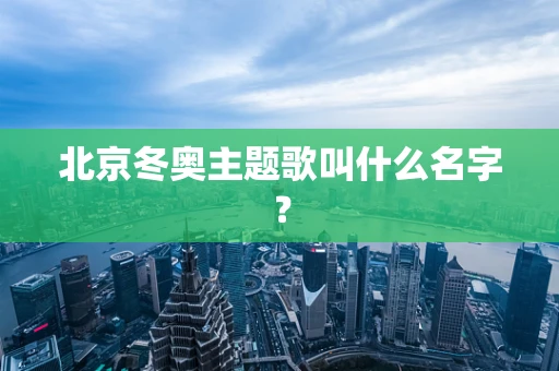 北京冬奥主题歌叫什么名字？