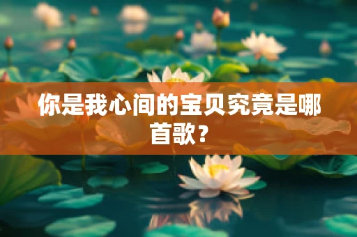 你是我心间的宝贝究竟是哪首歌？