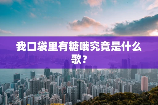 我口袋里有糖哦究竟是什么歌？