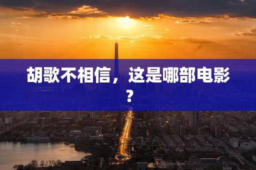 胡歌不相信，这是哪部电影？