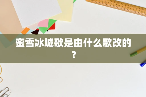 蜜雪冰城歌是由什么歌改的？