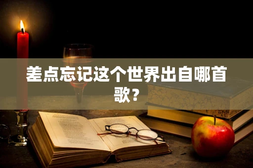 差点忘记这个世界出自哪首歌？