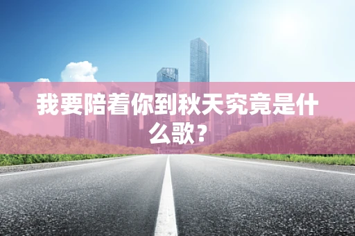 我要陪着你到秋天究竟是什么歌？