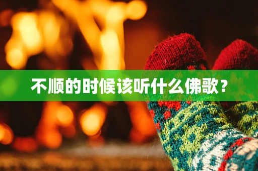 不顺的时候该听什么佛歌？