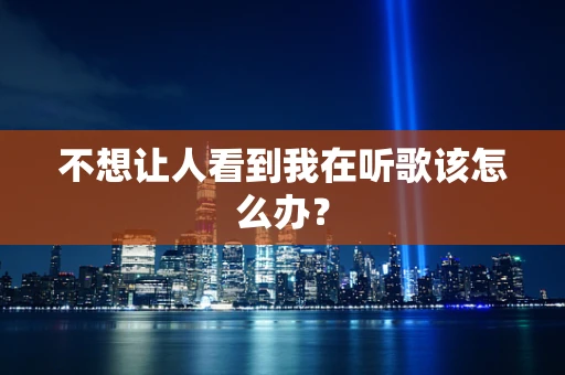 不想让人看到我在听歌该怎么办？