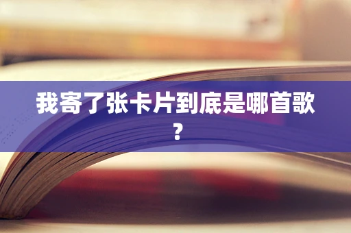 我寄了张卡片到底是哪首歌？
