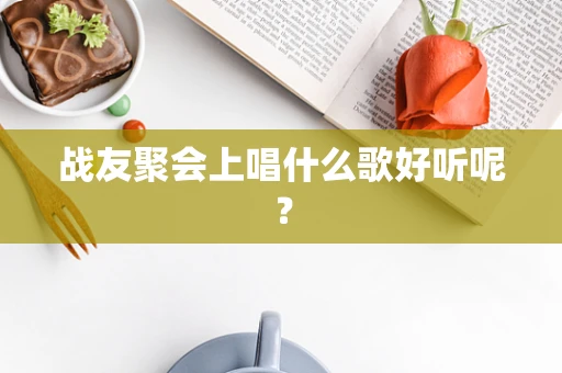 战友聚会上唱什么歌好听呢？