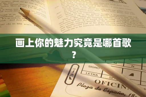 画上你的魅力究竟是哪首歌？