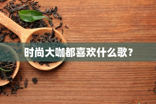 时尚大咖都喜欢什么歌？