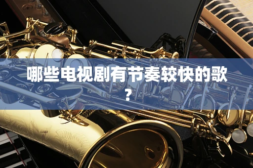 哪些电视剧有节奏较快的歌？