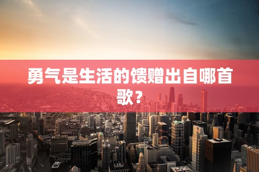 勇气是生活的馈赠出自哪首歌？