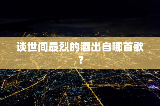 谈世间最烈的酒出自哪首歌？