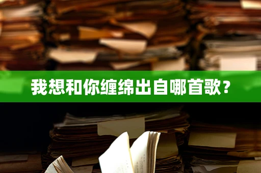 我想和你缠绵出自哪首歌？