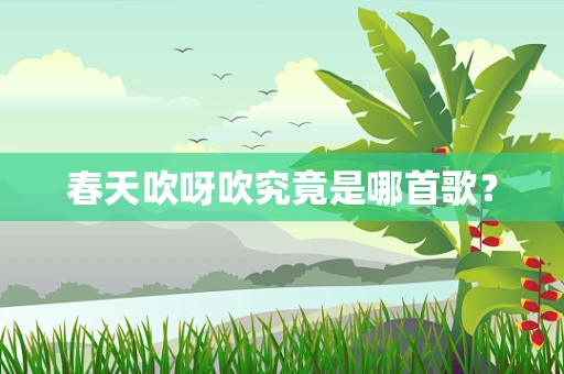 春天吹呀吹究竟是哪首歌？