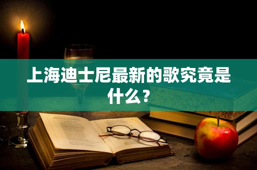 上海迪士尼最新的歌究竟是什么？