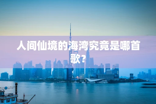 人间仙境的海湾究竟是哪首歌？