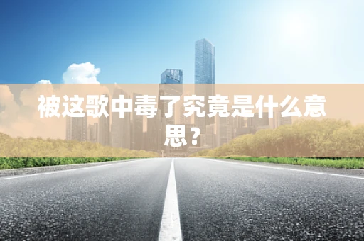 被这歌中毒了究竟是什么意思？