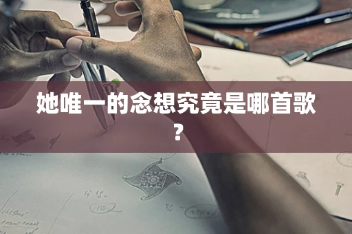 她唯一的念想究竟是哪首歌？