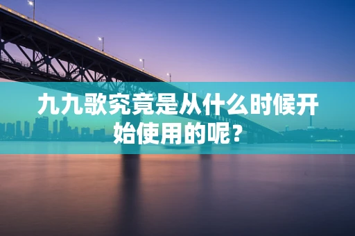 九九歌究竟是从什么时候开始使用的呢？