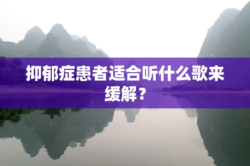 抑郁症患者适合听什么歌来缓解？